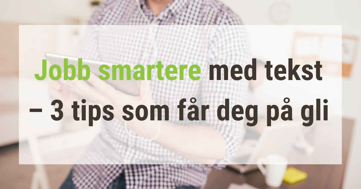 Jobb smartere med tekst – 3 tips som får deg på gli